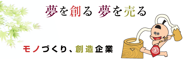 夢を創る夢を売るモノづくり創造企業